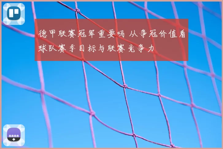 德甲联赛冠军重要吗 从争冠价值看球队赛季目标与联赛竞争力