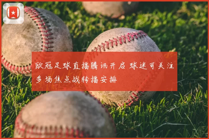 欧冠足球直播腾讯开启 球迷可关注多场焦点战转播安排