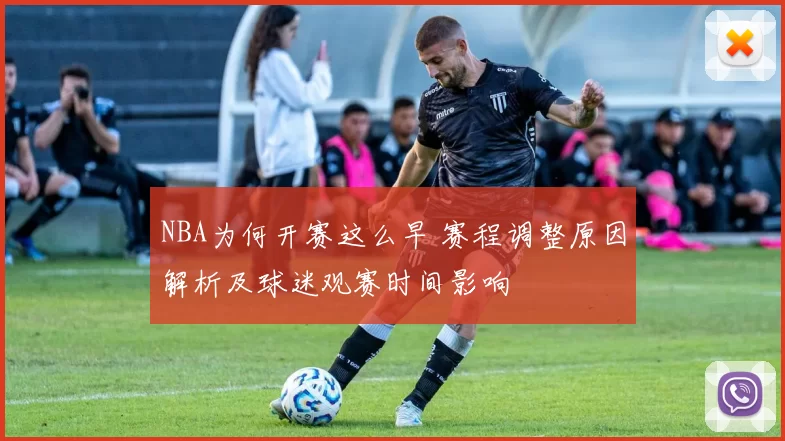 NBA为何开赛这么早 赛程调整原因解析及球迷观赛时间影响