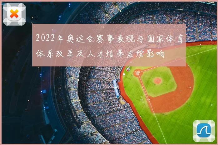 2022年奥运会赛事表现与国家体育体系改革及人才培养后续影响