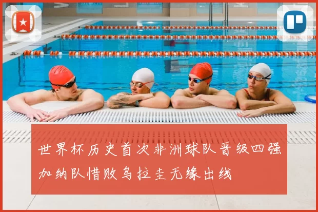 世界杯历史首次非洲球队晋级四强加纳队惜败乌拉圭无缘出线