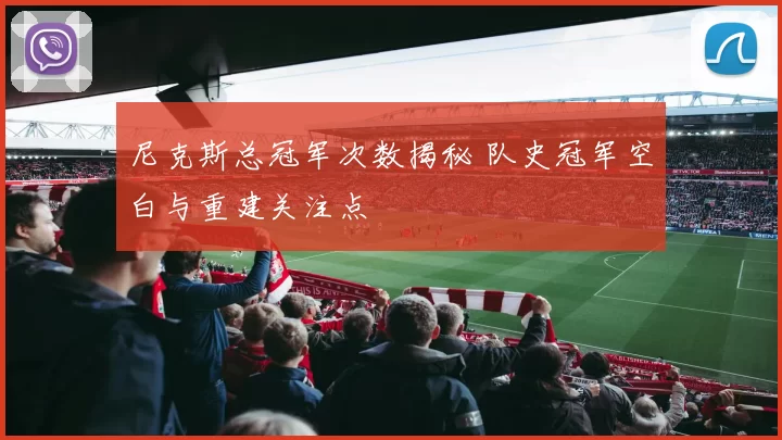 尼克斯总冠军次数揭秘 队史冠军空白与重建关注点