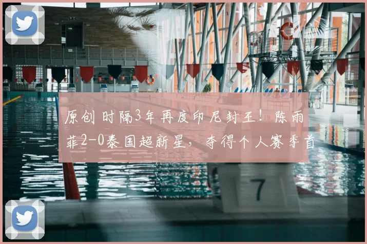 原创 时隔3年再度印尼封王！陈雨菲2-0泰国超新星，夺得个人赛季首冠