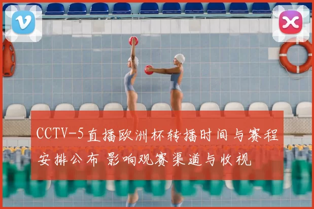CCTV-5直播欧洲杯转播时间与赛程安排公布 影响观赛渠道与收视
