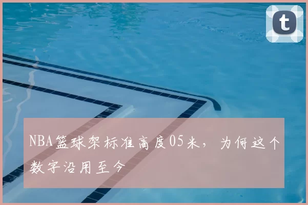 NBA篮球架标准高度05米，为何这个数字沿用至今