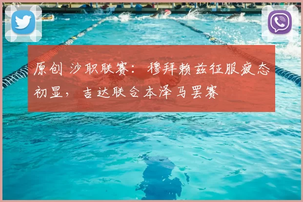 原创 沙职联赛：穆拜赖兹征服疲态初显，吉达联合本泽马罢赛