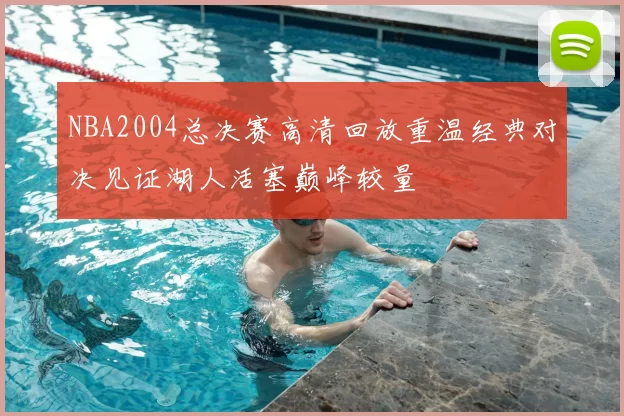 NBA2004总决赛高清回放重温经典对决见证湖人活塞巅峰较量