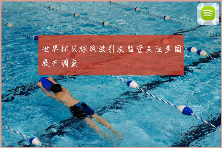 世界杯买球风波引发监管关注多国展开调查