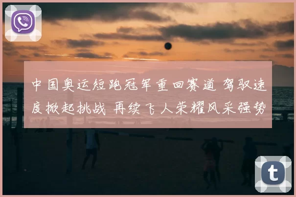 中国奥运短跑冠军重回赛道 驾驭速度掀起挑战 再续飞人荣耀风采强势