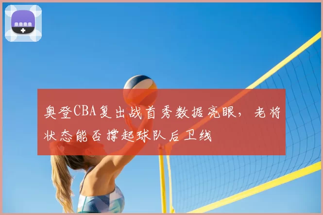 奥登CBA复出战首秀数据亮眼,老将状态能否撑起球队后卫线