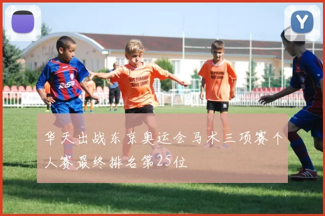 华天出战东京奥运会马术三项赛个人赛最终排名第25位