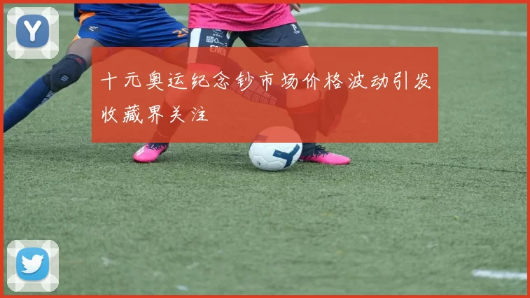 十元奥运纪念钞市场价格波动引发收藏界关注