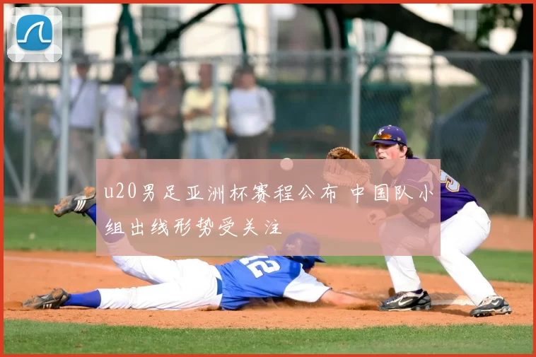 u20男足亚洲杯赛程公布 中国队小组出线形势受关注