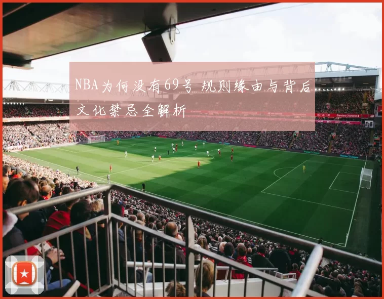 NBA为何没有69号 规则缘由与背后文化禁忌全解析