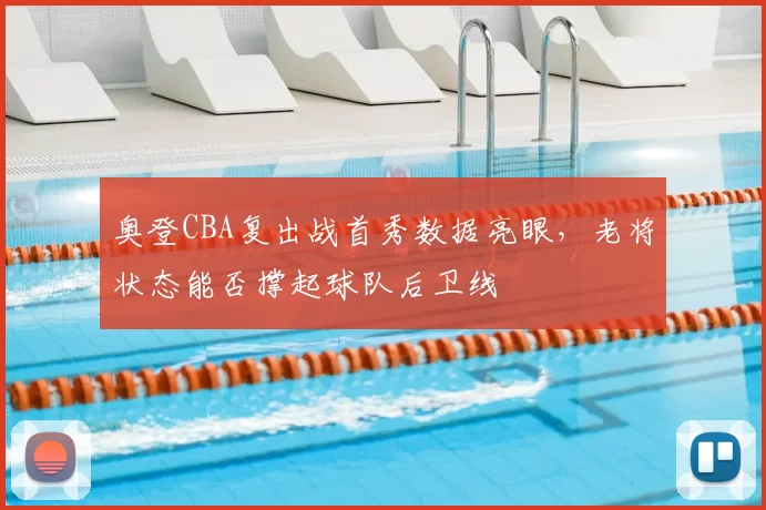 奥登CBA复出战首秀数据亮眼，老将状态能否撑起球队后卫线