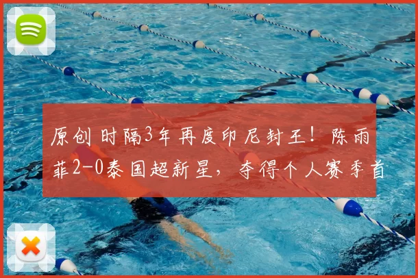 原创 时隔3年再度印尼封王！陈雨菲2-0泰国超新星，夺得个人赛季首冠