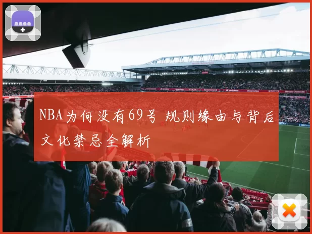 NBA为何没有69号 规则缘由与背后文化禁忌全解析