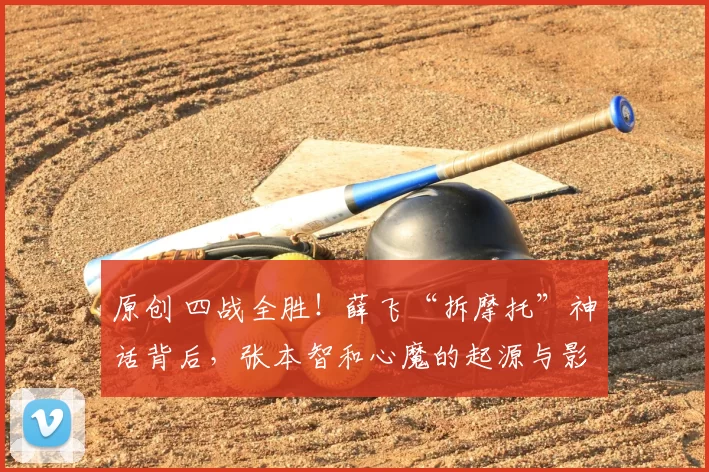 原创 四战全胜!薛飞“拆摩托”神话背后,张本智和心魔的起源与影响