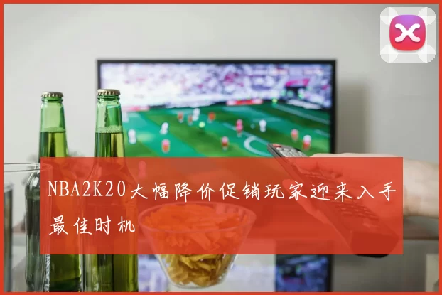 NBA2K20大幅降价促销玩家迎来入手最佳时机