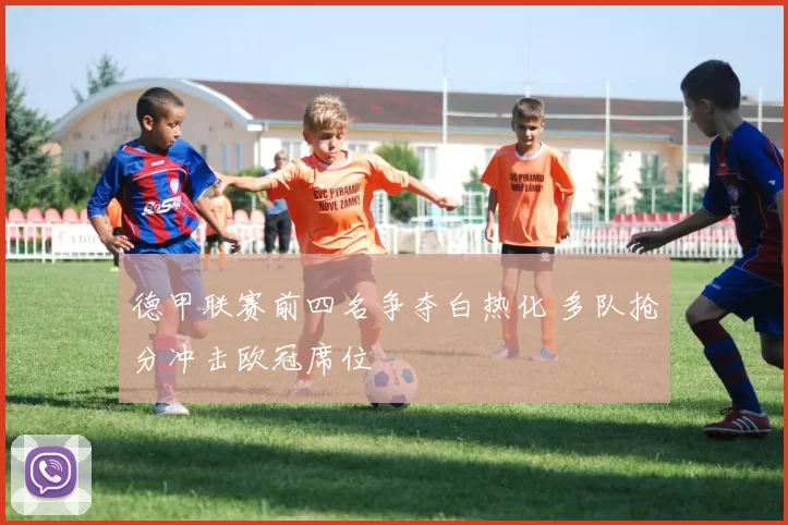 德甲联赛前四名争夺白热化 多队抢分冲击欧冠席位