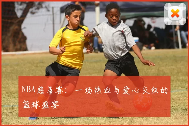 NBA慈善赛:一场热血与爱心交织的篮球盛宴