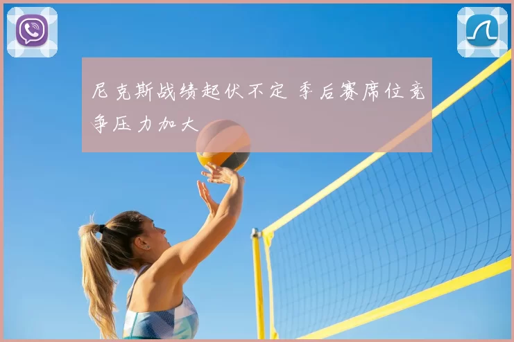 尼克斯战绩起伏不定 季后赛席位竞争压力加大