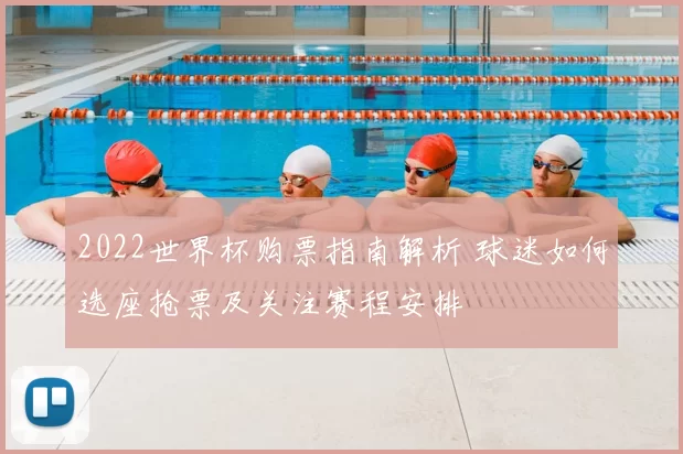2022世界杯购票指南解析 球迷如何选座抢票及关注赛程安排