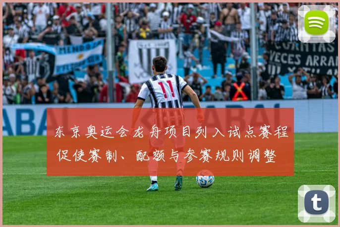 东京奥运会龙舟项目列入试点赛程 促使赛制、配额与参赛规则调整
