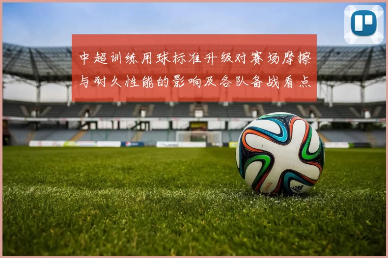 中超训练用球标准升级对赛场摩擦与耐久性能的影响及各队备战看点