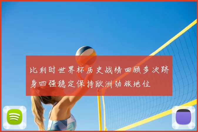 比利时世界杯历史战绩回顾多次跻身四强稳定保持欧洲劲旅地位