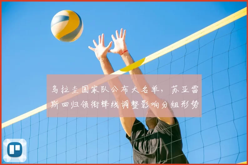 乌拉圭国家队公布大名单，苏亚雷斯回归领衔锋线调整影响分组形势