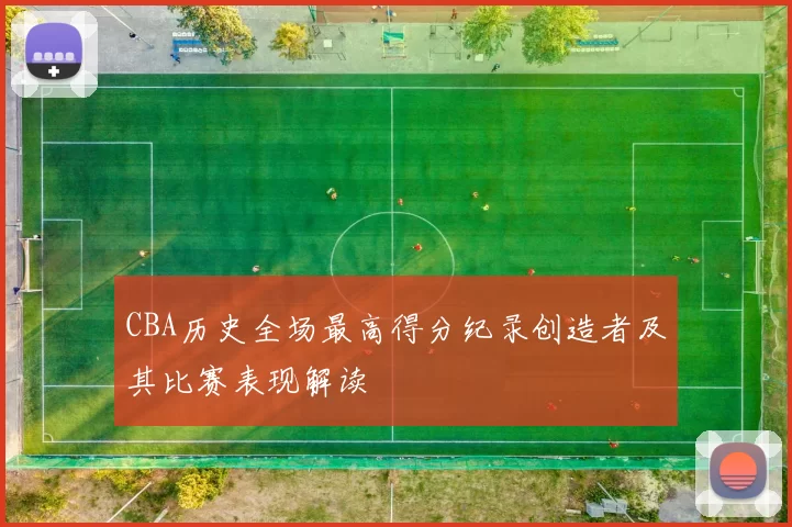 CBA历史全场最高得分纪录创造者及其比赛表现解读