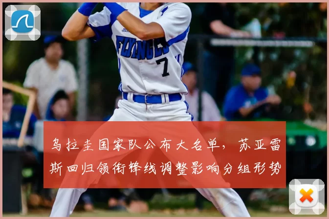 乌拉圭国家队公布大名单，苏亚雷斯回归领衔锋线调整影响分组形势