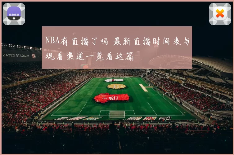 NBA有直播了吗 最新直播时间表与观看渠道一览看这篇
