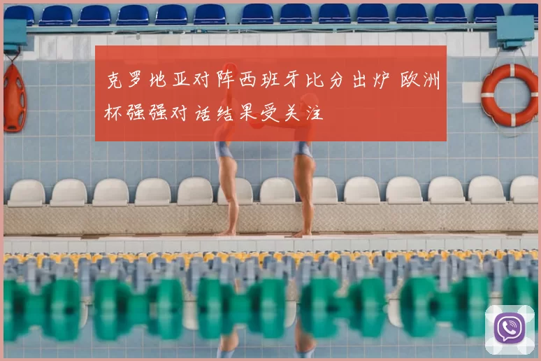 克罗地亚对阵西班牙比分出炉 欧洲杯强强对话结果受关注