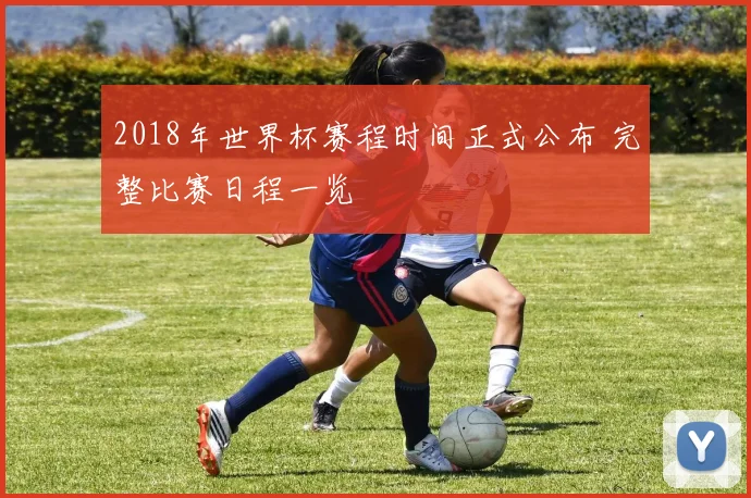2018年世界杯赛程时间正式公布 完整比赛日程一览