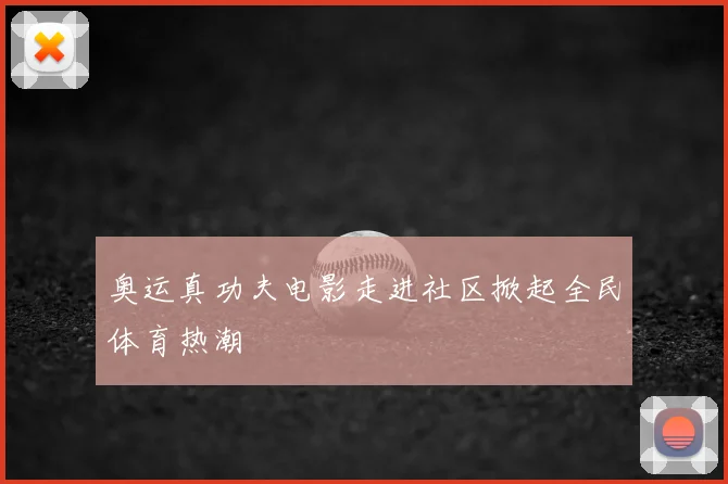 奥运真功夫电影走进社区掀起全民体育热潮