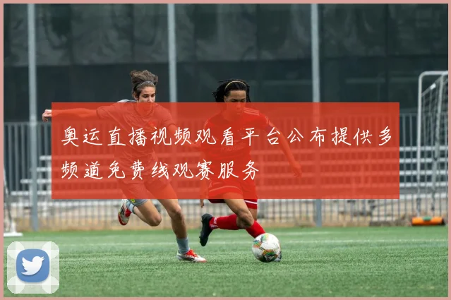 奥运直播视频观看平台公布提供多频道免费线观赛服务
