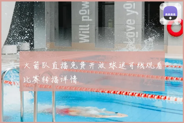 火箭队直播免费开放 球迷可线观看比赛转播详情