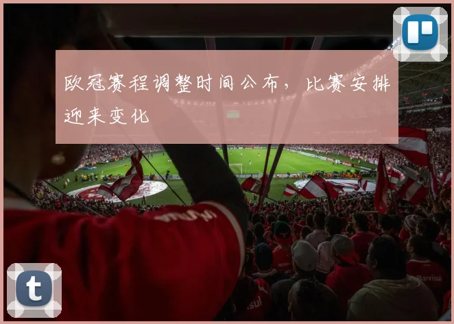 欧冠赛程调整时间公布，比赛安排迎来变化