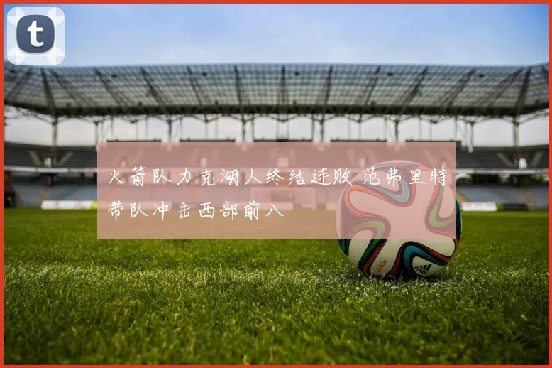 火箭队力克湖人终结连败 范弗里特带队冲击西部前八