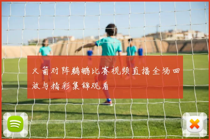 火箭对阵鹈鹕比赛视频直播全场回放与精彩集锦观看