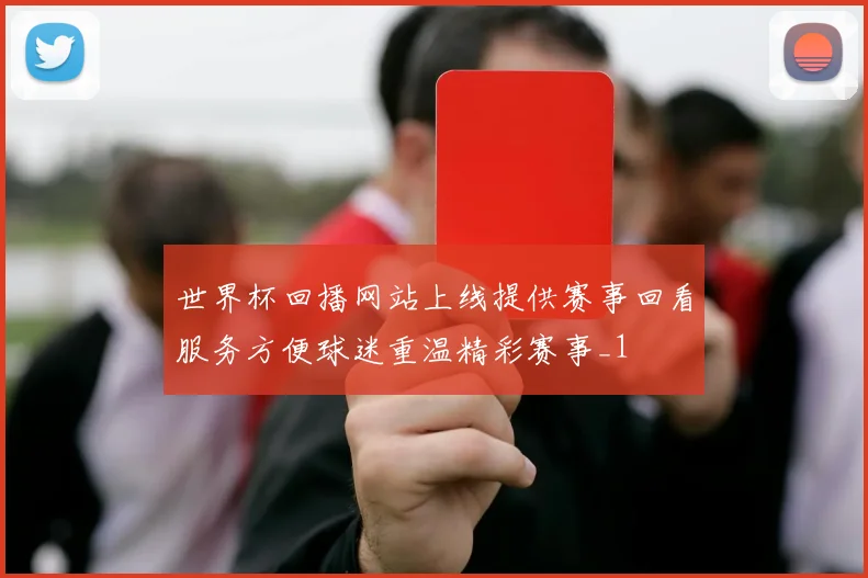 世界杯回播网站上线提供赛事回看服务方便球迷重温精彩赛事_1
