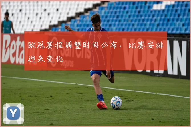欧冠赛程调整时间公布，比赛安排迎来变化