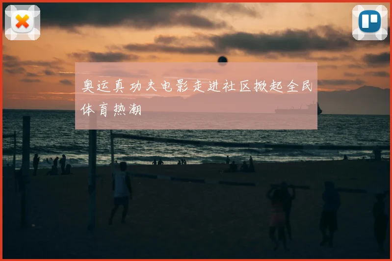 奥运真功夫电影走进社区掀起全民体育热潮