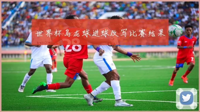 世界杯乌龙球进球改写比赛结果